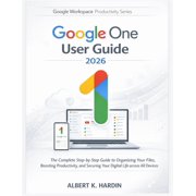 Google Workspace Productivity GOOGLE ONE User Guide 2026 The Complete Step-by-Step Guide to Organizing Your Files, Boosting Productivity, and Securin, Book 11, Paperback