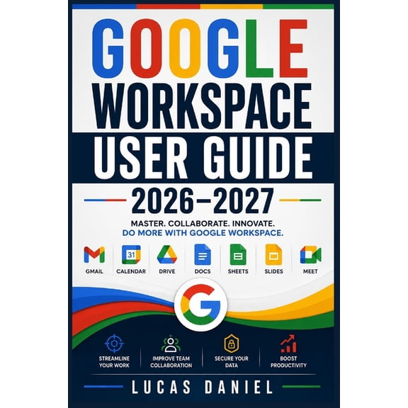 Google Workspace User Guide 2026-2027: Master Gmail, Drive, Meet, Docs, Sheets and Slides to Boost Team Productivity and, (Paperback)