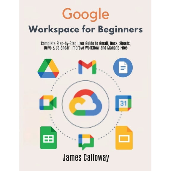 Google Workspace for Beginners: Complete Step-by-Step User Guide to Gmail, Docs, Sheets, Drive & Calendar, Improve Workf, (Paperback)