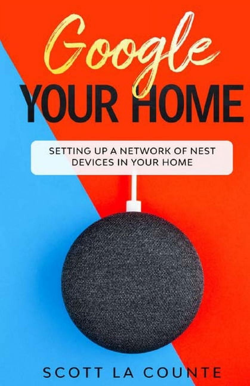 SCOTT LA COUNTE Google Your Home: Setting Up a Network of Nest Devices In Your Home (Paperback)