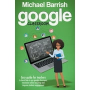 Google classroom An Easy Guide for Teachers to Learn How to Use Google Classroom, Maximize Online Teaching and Improve the Student Engagement Paperback