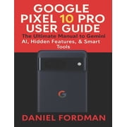 Google pixel 10 pro User Guide The Ultimate Manual to Gemini AI, Hidden Features, Smart Tools, Paperback