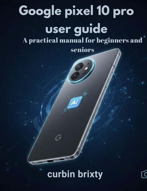 Google pixel 10 pro user guide: A practical manual for beginners and ...