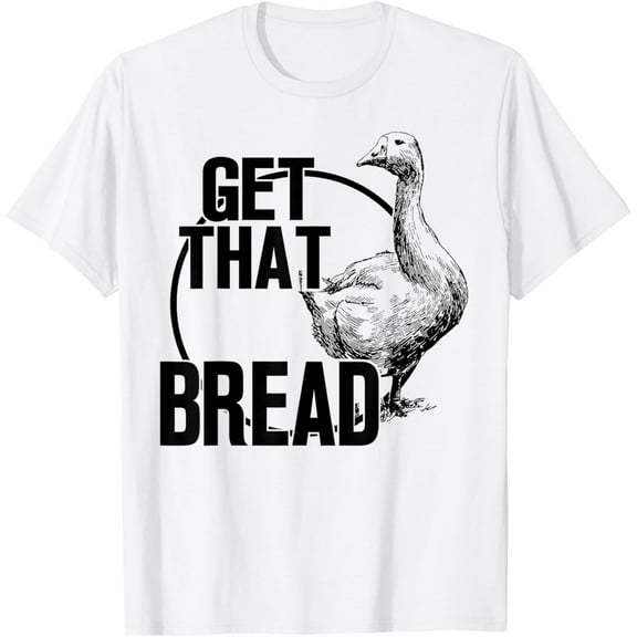 Goose Get That Bread T-Shirt TShirt