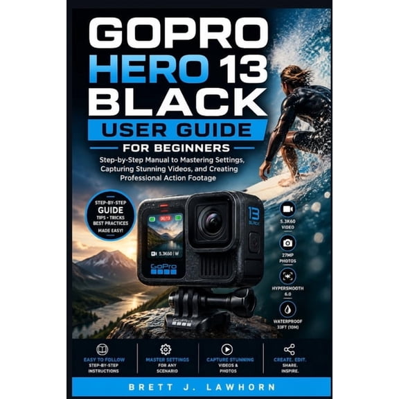 Gopro Hero 13 Black User Guide for Beginners: Step-by-Step Manual to Mastering Settings, Capturing Stunning Videos, and , (Paperback)