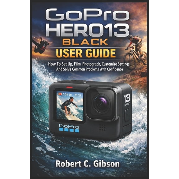Gopro Hero13 Black User Guide: How To Set Up, Film, Photograph, Customize Settings, And Solve Common Problems With Confi, (Paperback)