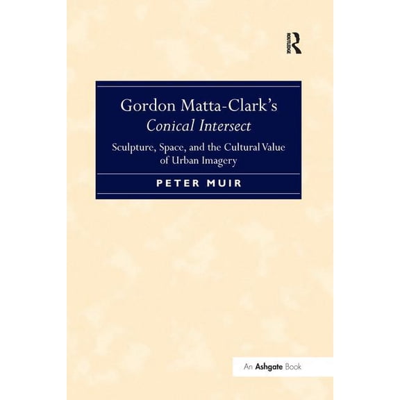 Gordon Matta-Clark S Conical Intersect: Sculpture, Space, and the Cultural Value of Urban Imagery, (Paperback)