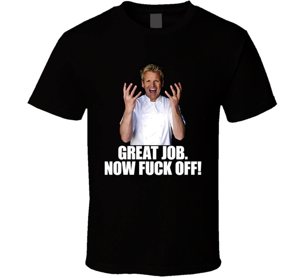 Gordon Ramsay Great Job Now Eff Off Cooking Tv Show T Shirt