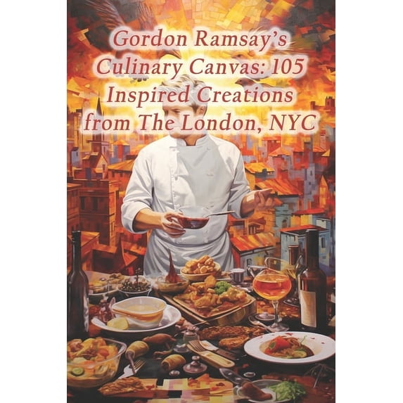 Gordon Ramsay's Culinary Canvas: 105 Inspired Creations from The London, NYC (Paperback)