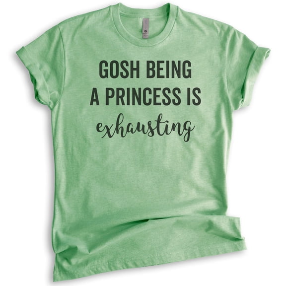Gosh Being A Princess Is Exhausting T-shirt, Unisex Women's Shirt, Princess T-shirt, Heather Apple Green, X-Large