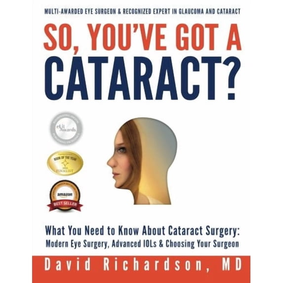So Youve Got A Cataract?: What You Need to Know About Cataract Surgery: A Patients Guide to Modern Eye Surgery, Advanced Intraocular Lenses Choosing Your Surgeon Paperback 1480005959 Dr David D