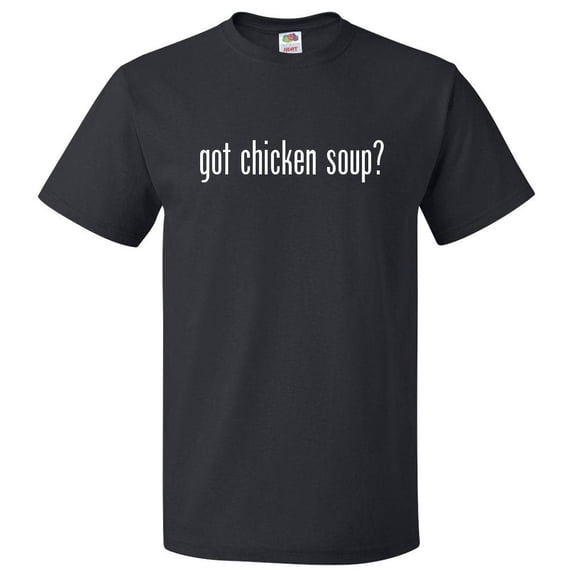 Got Chicken Soup? T shirt Tee Gift