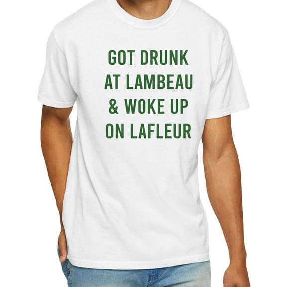 Got Drunk At Lambeau and Woke Up On Lafleur T-Shirt