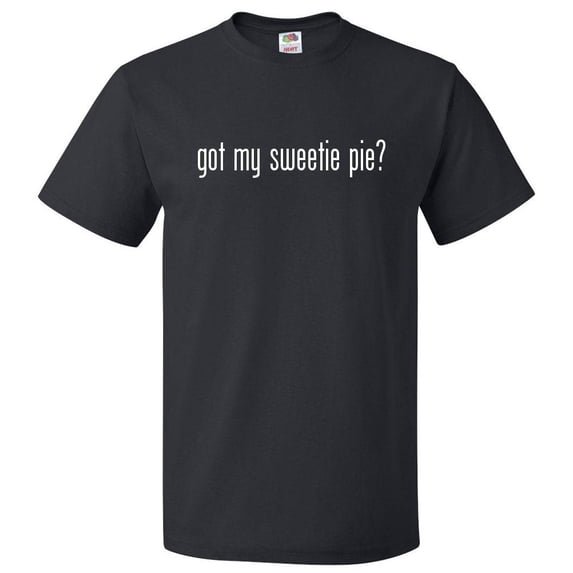 Got My Sweetie Pie? T shirt Tee Gift