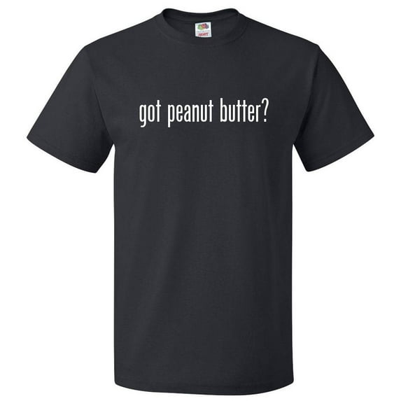 Got Peanut Butter? T shirt Tee Gift