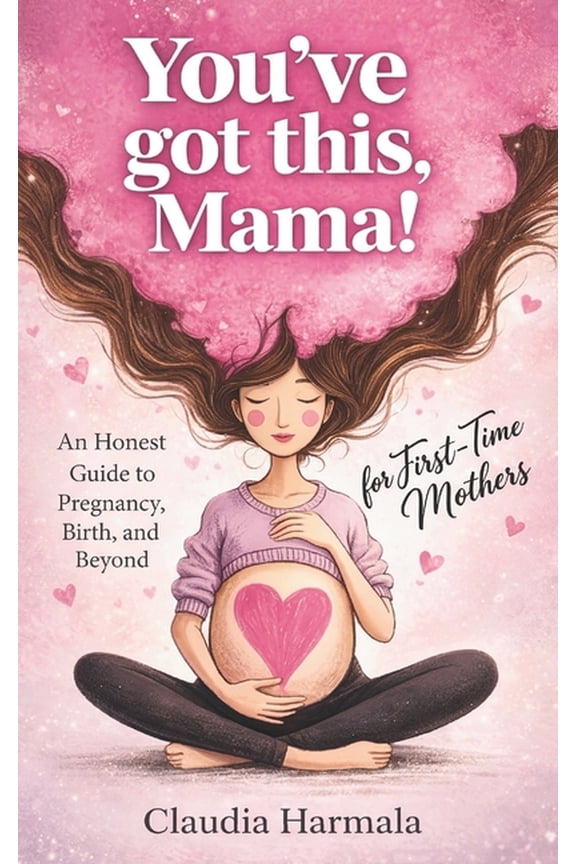 You've Got This! You've Got This, Mama!: An Honest Guide to Pregnancy, Birth, and Beyond for First-Time Mothers A Positive Handbook for E, Book 2, (Paperback)
