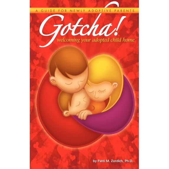 Gotcha! Welcoming Your Adopted Child Home: A Guide for Newly Adoptive Parents Paperback 1456353535 9781456353537 Patti M. Zordich Ph.D.