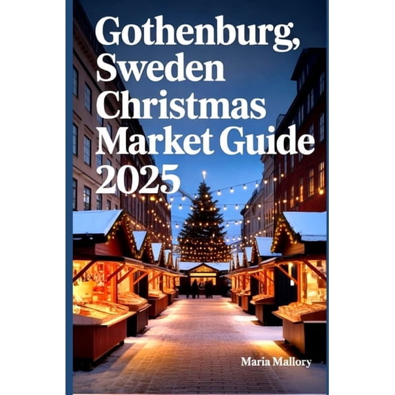 Travel to Paradise Gothenburg, Sweden Christmas Market Guide 2025: A Traveler's Companion to the Heart of Nordic Festivities, Book 27, (Paperback)