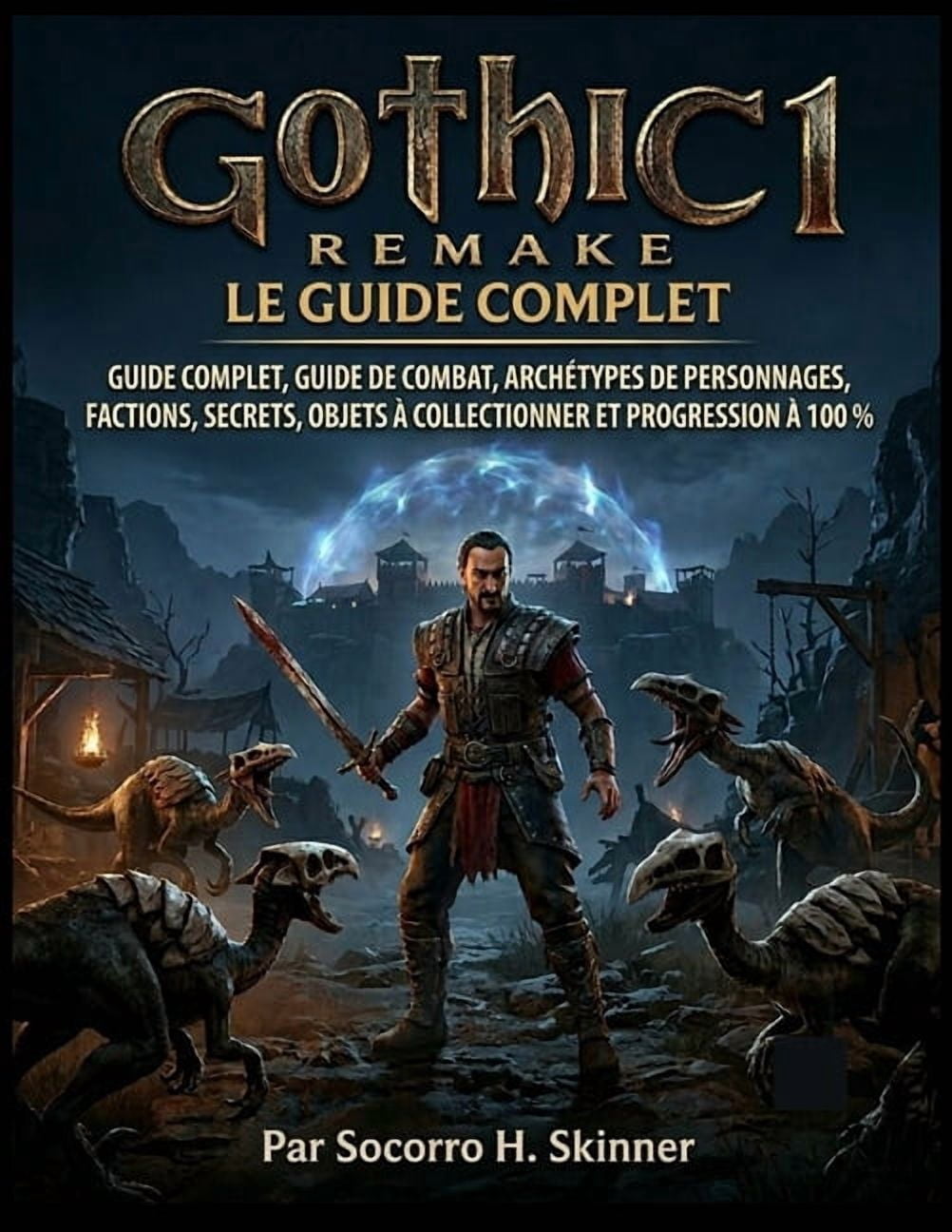 Gothic 1 Remake: Le guide complet: Guidecomplet, guidedecombat, archÃ©typesdepersonnages, factions, secrets, objetsÃ  coll, (Paperback)