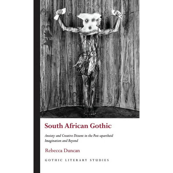 Gothic Literary Studies: South African Gothic : Anxiety and Creative Dissent in the Post-apartheid Imagination and Beyond (Hardcover)