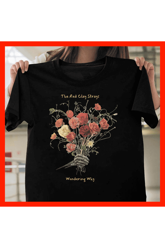 Gothic Skeleton Hand Holding Roses T-Shirt The Red Clay Strays Wondering Why Floral Dark Academia Tee F1279, for men and women, Inclusive Sizing to 5XL