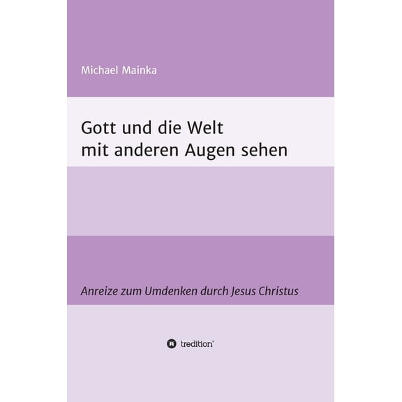Gott und die Welt mit anderen Augen sehen: Anreize zum Umdenken durch Jesus Christus German Edition Hardcover 3347056957 9783347056954 Michael Mainka