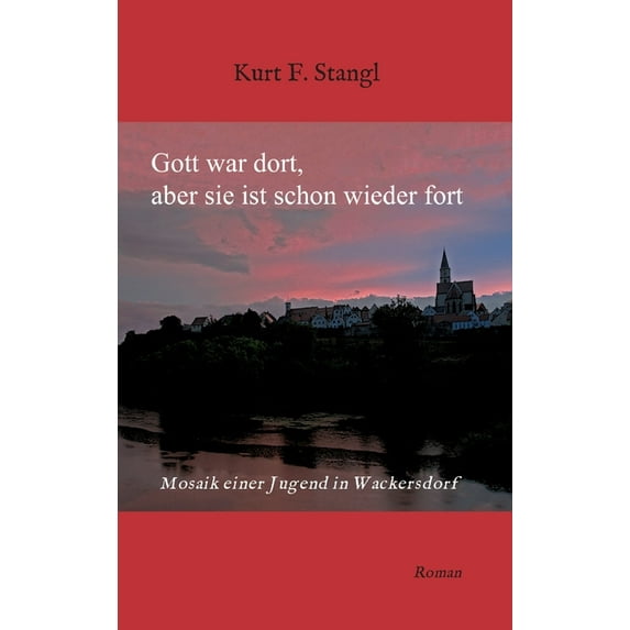 Gott war dort, aber sie ist schon wieder fort : Mosaik einer Jugend in Wackersdorf (Hardcover)