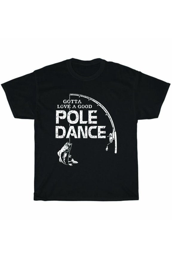 Gotta Love A Good Pole Dance Fishing Fisherman Dad Father T-Shirt Mens Tee Gift