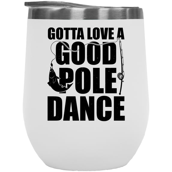 Gotta Love a Good Pole Dance, Fishing Enthusiast or Fisherman Pun Quote, White 12oz Wine Tumbler