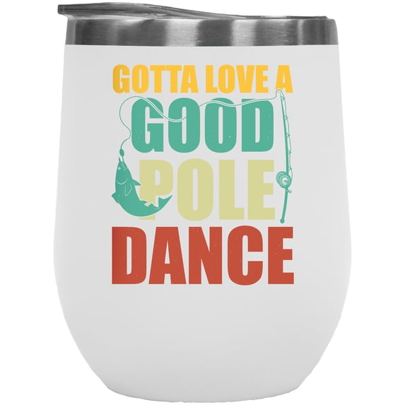 Gotta Love a Good Pole Dance feat. a Rod, Fishing Enthusiast or Fisherman Pun Quote, White 12oz Wine Tumbler