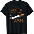 thumbnail image 1 of Gotta Tap Dat Ash Cigarette T-Shirt - Smoking Tee, 1 of 4