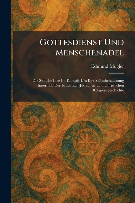 Gottesdienst Und Menschenadel: Die Sittliche Idee Im Kampfe Um Ihre Selbstbehauptung Innerhalb Der Israelitisch-JÃ1/4dis, (Paperback)