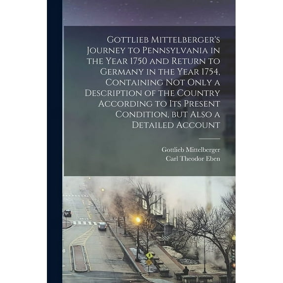 Gottlieb Mittelberger's Journey to Pennsylvania in the Year 1750 and Return to Germany in the Year 1754, Containing not , (Paperback)