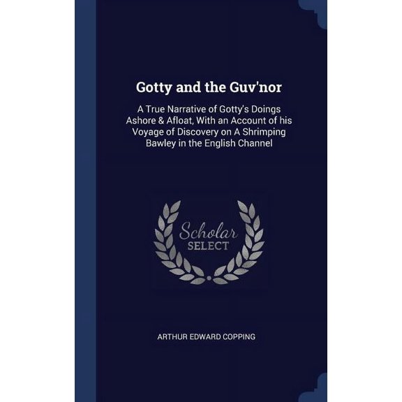 Gotty And The Guv'Nor: A True Narrative Of Gotty's Doings Ashore Afloat, With An Account Of His Voyage Of Discovery On A Shrimping Bawley In The English Channel