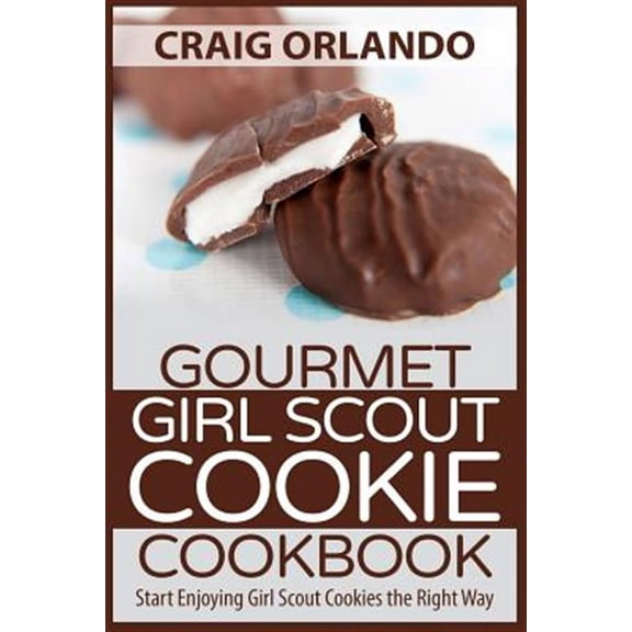 Gourmet Girl Scout Cookie Cookbook: Start Enjoying Girl Scout Cookies the Right Way (Paperback)
