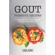 Gout Friendly Recipes A Cookbook to Get You Through the Diets If You Have Gout, Paperback