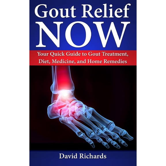 Gout Relief Now: Your Quick Guide to Gout Treatment, Diet, Medicine, and Home Remedies (Paperback) by David Richards