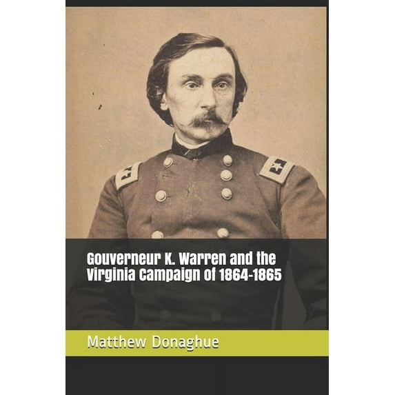 Gouverneur K. Warren and the Virginia Campaign of 1864-1865 (Paperback) by Matthew Thomas Donaghue