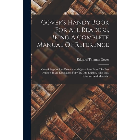 Gover's Handy Book For All Readers, Being A Complete Manual Of Reference: Containing Copious Extracts And Quotations Fro, (Paperback)