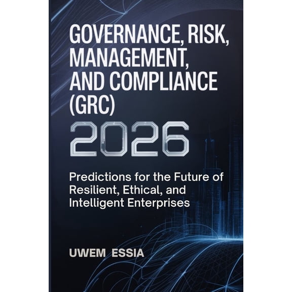 Governance, Risk Management, and Complia Governance, Risk Management, and Compliance (Grc) 2026: Predictions for the Future of Resilient, Ethical, and Intelligen, Book 1, (Paperback)