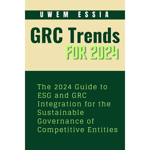 Governance, Risk Management, and Complia Governance, Risk Management and Compliance (Grc) Trends for 2024: The 2024 Guide to ESG and GRC Integration for the Sust, Book 5, (Paperback)