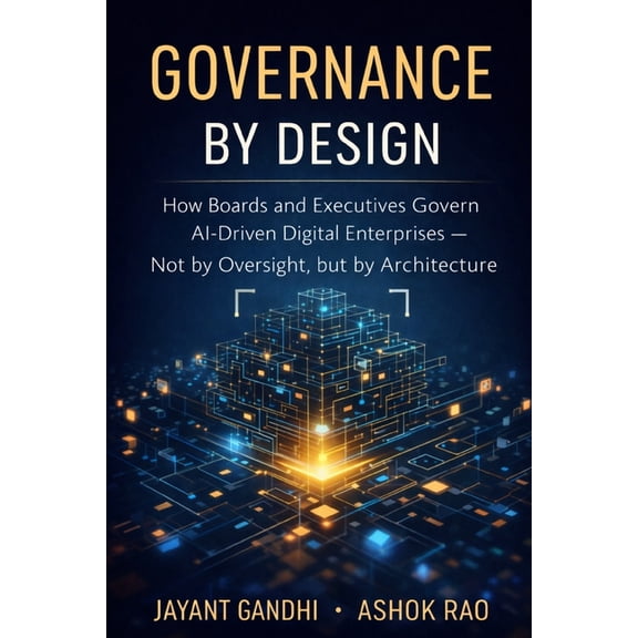 Governance by Design: How Boards and Executives Govern AI-Driven Digital Enterprises - Not by Oversight, but by Architec, (Paperback)