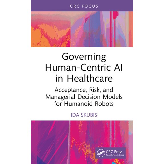 Governing Human-Centric AI in Healthcare: Acceptance, Risk, and Managerial Decision Models for Humanoid Robots, (Hardcover)