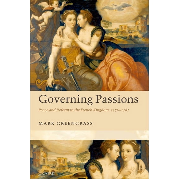 Governing Passions: Peace and Reform in the French Kingdom, 1576-1585, (Hardcover)