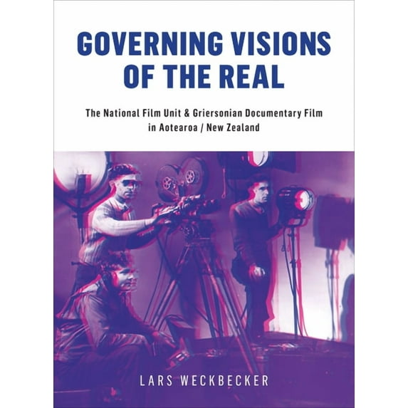 Governing Visions of the Real : The National Film Unit and Griersonian Documentary Film in Aotearoa/New Zealand (Hardcover)
