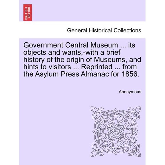 Government Central Museum ... Its Objects and Wants, -With a Brief History of the Origin of Museums, and Hints to Visitors ... Reprinted ... from the Paperback