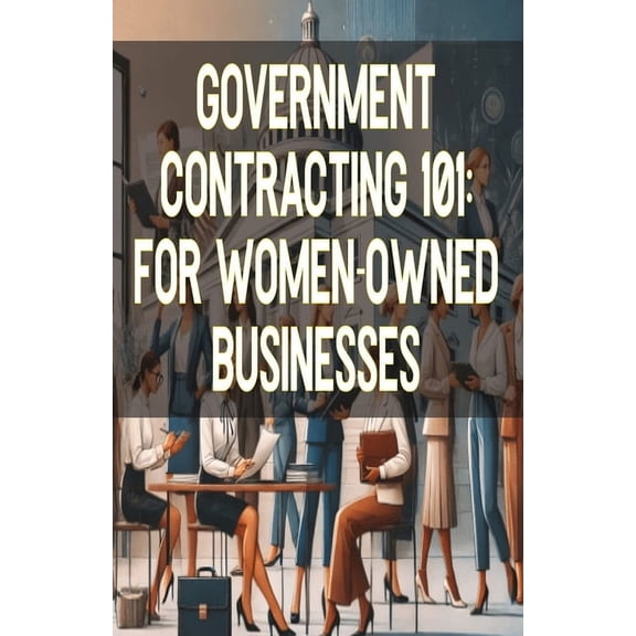 Government Contracting 101: For Women-Owned Businesses, (Paperback)