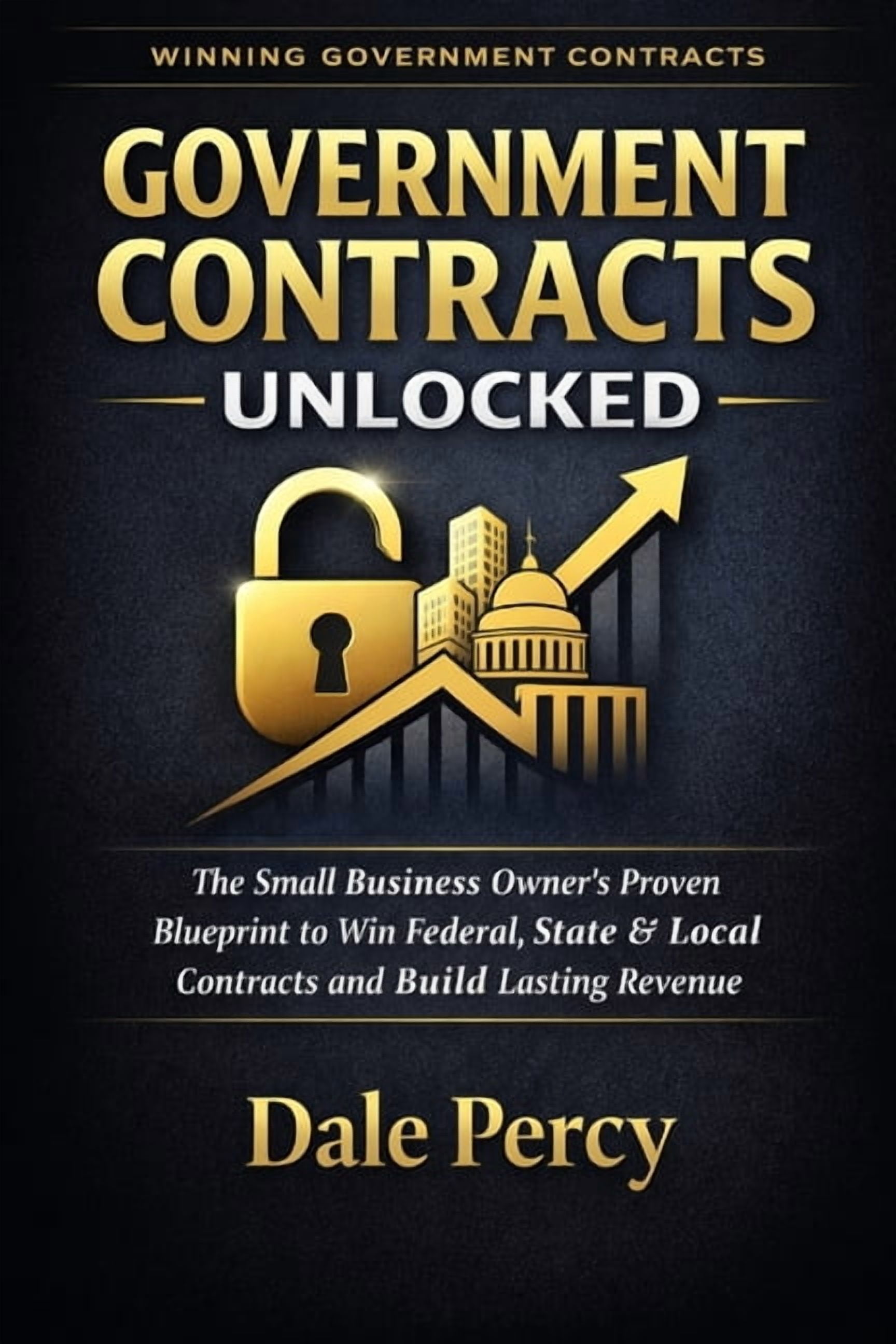 Government Contracts Unlocked: The Small Business Owner's Proven Blueprint to Win Federal, State & Local Contracts and B, (Paperback)