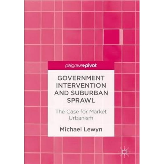 Government Intervention and Suburban Sprawl: The Case for Market Urbanism, (Hardcover)