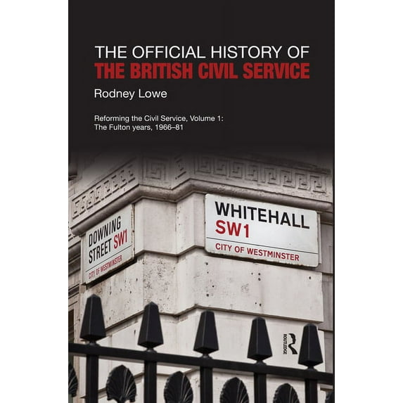 Government Official History The Official History of the British Civil Service: Reforming the Civil Service, Volume I: The Fulton Years, 1966-81, (Paperback)